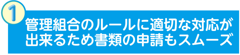 管理組合のルールに適切な対応が出来るため書類の申請もスムーズ